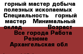 горный мастер добыча полезных ископаемых › Специальность ­ горный мастер › Минимальный оклад ­ 70 000 › Возраст ­ 33 - Все города Работа » Резюме   . Архангельская обл.